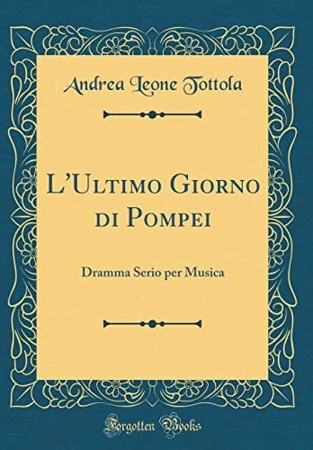 L'Ultimo Giorno Di Pompei Dramma Serio Per Musica (Classic Reprint)