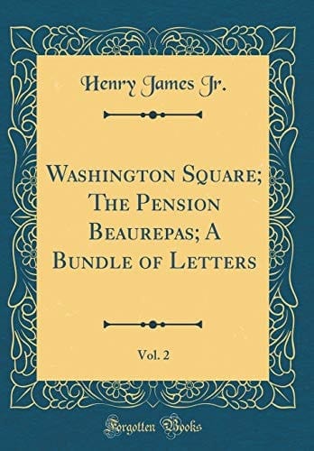 Washington Square; The Pension Beaurepas; A Bundle of Letters, Vol. 2 (Classic Reprint)