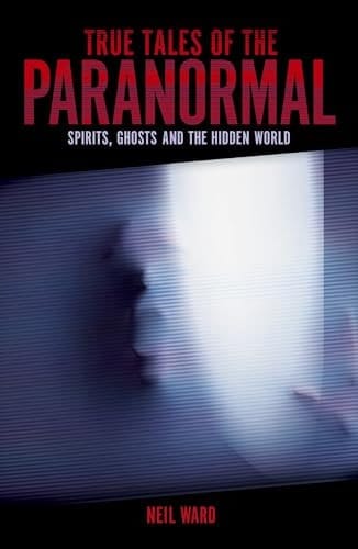 True Tales of the Paranormal Spirits, Ghosts and the Hidden World