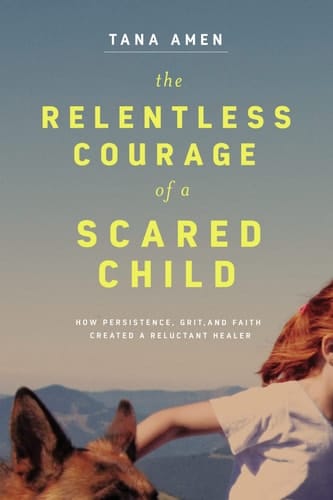 The Relentless Courage of a Scared Child How Persistence, Grit, and Faith Created a Reluctant Healer