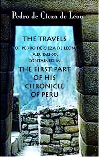 The Travels of Pedro de Cieza de Lnon, AD 1532-50, Contained in the First Part of His Chronicle of Peru