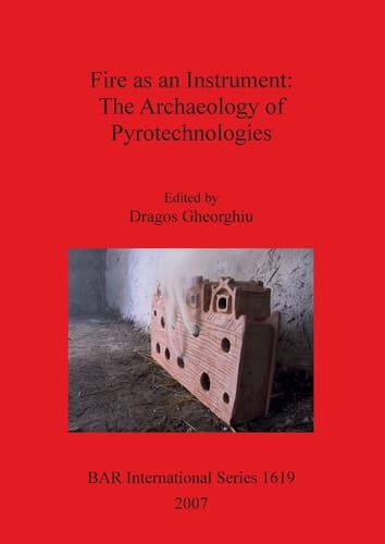 Fire as an Instrument: The Archaeology of Pyrotechnologies (British Archaeological Reports British Series)