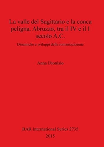 La valle del Sagittario e la conca Peligna, Abruzzo, tra il IV e il I secolo A.C. dinamiche e sviluppi della romanizzazione