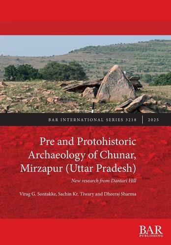 Pre and Protohistoric Archaeology of Chunar, Mirzapur (Uttar Pradesh) New Research from Dantari Hill