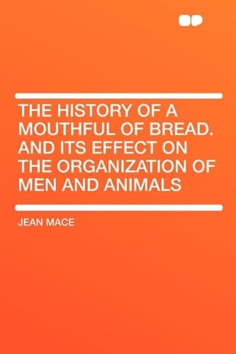 The History of a Mouthful of Bread and Its Effect on the Organization of Men and Animals