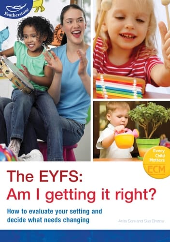 The EYFS - Am I Getting it Right? How to Evaluate Your Setting and Decide What Needs Changing