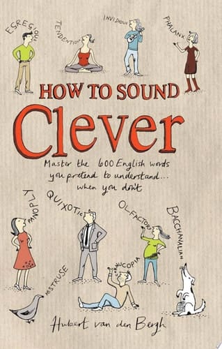 How to Sound Clever Master the 600 English words you pretend to understand...when you don't