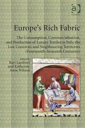 Europe's Rich Fabric The Consumption, Commercialisation, and Production of Luxury Textiles in Italy, the Low Countries and Neighbouring Territories (fourteenth-sixteenth Centuries)