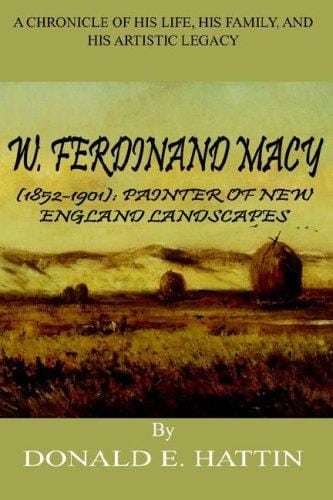 W. Ferdinand Macy (1852-1901): Painter Of New England Landscapes  A Chronicle Of His Life, His Family, And His Artistic Legacy