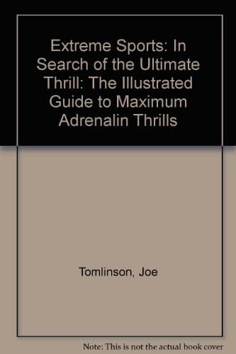 Extreme Sports: In Search of the Ultimate Thrill The Illustrated Guide to Maximum Adrenalin Thrills