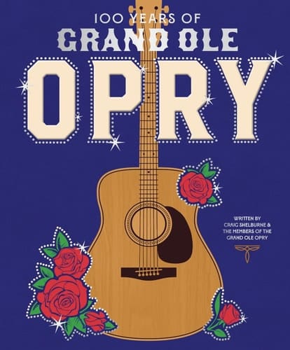 100 Years of Grand Ole Opry A Celebration of the Artists, the Fans, and the Home of Country Music
