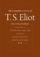 The Complete Prose of T. S. Eliot: The Critical Edition The War Years, 1940{u2212}1946. The war years, 1940-1946. Volume 6