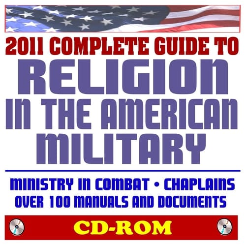 2011 Complete Guide to Religion in the American Military: Ministry in Combat, Chaplains Manuals, Devotional Field Book, Over 100 Army, Navy, USAF, Coast Guard, Marine Corps Manuals (CD-ROM)