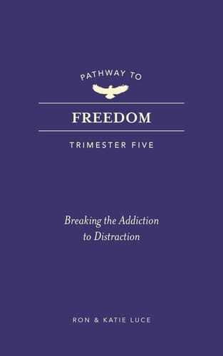 Pathway to Freedom (Trimester Five) Breaking the Addiction to Distraction