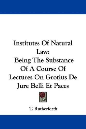 Institutes of Natural Law: Being the Substance of a Course of Lectures on Grotius De Jure Belli Et Paces