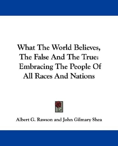 What The World Believes, The False And The True: Embracing The People Of All Races And Nations