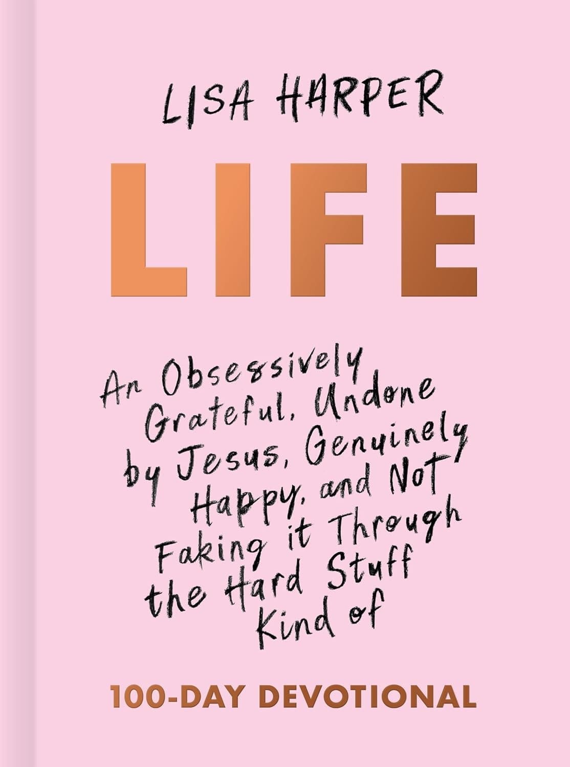 Life An Obsessively Grateful, Undone by Jesus, Genuinely Happy, and Not Faking It Through the Hard Stuff Kind of 100-Day Devotional