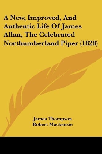 A New, Improved, and Authentic Life of James Allan, the Celebrated Northumberland Piper