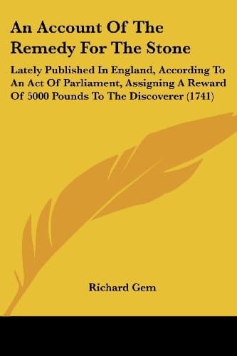 An Account of the Remedy for the Stone Lately Published in England, According to an Act of Parliament, Assigning A Reward of 5000 Pounds to the Disco