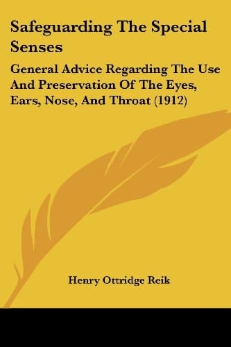 Safeguarding The Special Senses General Advice Regarding The Use And Preservation Of The Eyes, Ears, Nose, And Throat (1912)