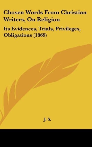 Chosen Words from Christian Writers, on Religion Its Evidences, Trials, Privileges, Obligations (1869)