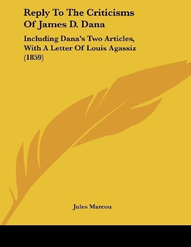 Reply To The Criticisms Of James D. Dana Including Dana's Two Articles, With A Letter Of Louis Agassiz (1859)