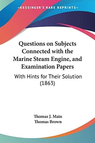 Questions on Subjects Connected with the Marine Steam Engine, and Examination Papers With Hints for Their Solution (1863)