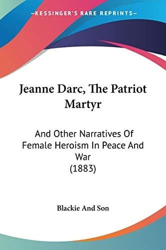 Jeanne Darc, The Patriot Martyr And Other Narratives Of Female Heroism In Peace And War (1883)