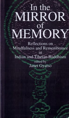In the Mirror of Memory Reflections on Mindfulness and Remembrance in Indian and Tibetan Buddhism