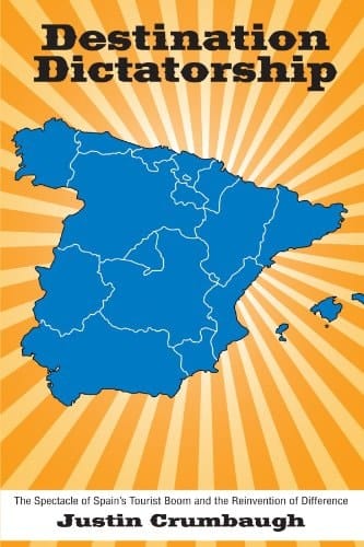 Destination Dictatorship The Spectacle of Spain's Tourist Boom and the Reinvention of Difference