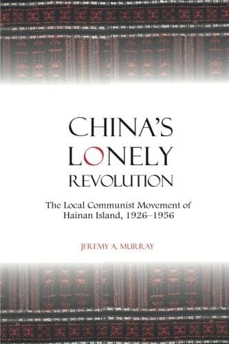 China's Lonely Revolution The Local Communist Movement of Hainan Island, 1926-1956