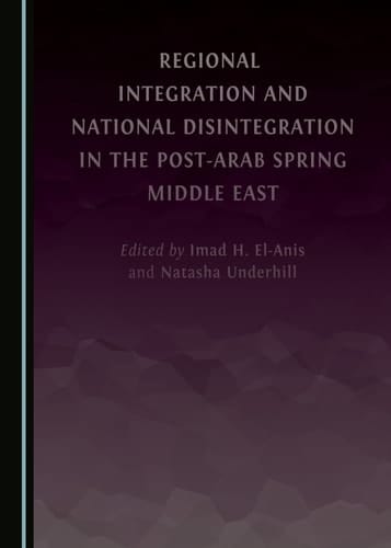 Regional Integration and National Disintegration in the Post-Arab Spring Middle East