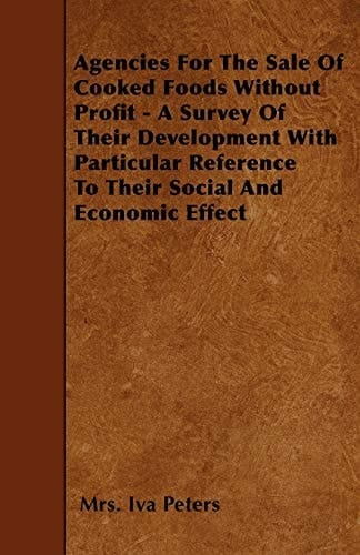 Agencies for the Sale of Cooked Foods Without Profit - A Survey of Their Development with Particular Reference to Their Social and Economic Effect