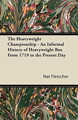 The Heavyweight Championship - An Informal History of Heavyweight Box from 1719 to the Present Day
