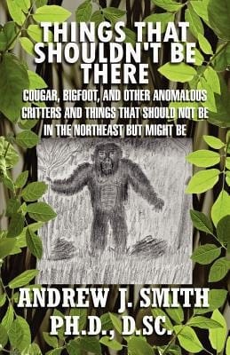 Things That Shouldn't Be There Cougar, Bigfoot, and Other Anomalous Critters and Things That Should Not Be in the Northeast But Might Be