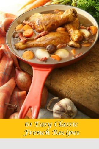 61 Easy Classic French Recipes French Dishes that Anyone Can Make and are Sure to Impress