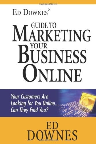 Ed Downes' Guide to Marketing Your Business Online Your Customers Are Looking for You Online... Can They Find You?