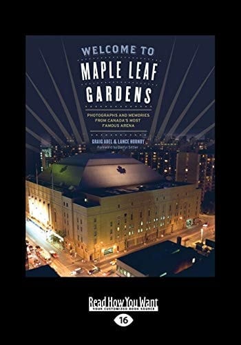 Welcome to Maple Leaf Gardens Photographs and Memories from Canada's Most Famous Arena