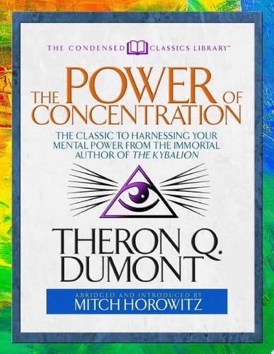 The Power of Concentration The Classic to Harnessing Your Mental Power From the Immortal Author of The Kybalion