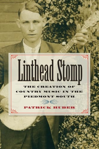 Linthead Stomp The Creation of Country Music in the Piedmont South