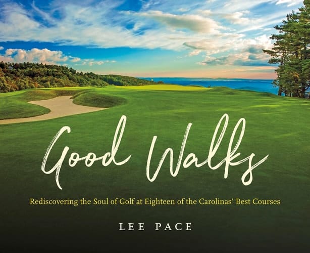 Good Walks Rediscovering the Soul of Golf at Eighteen of the Carolinas' Best Courses