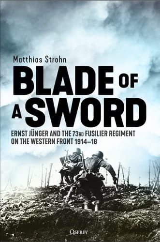 Blade of a Sword Ernst Jünger and the 73rd Fusilier Regiment on the Western Front, 1914–18