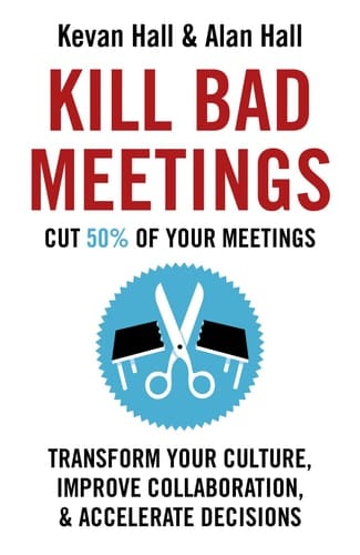 Kill Bad Meetings Transform Your Culture, Improve Collaboration, Accelerate Decisions. and Cut 50% of Your Meetings