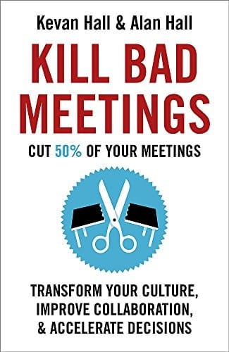 Kill Bad Meetings Cut 50% of your meetings to transform your culture, improve collaboration, and accelerate decisions