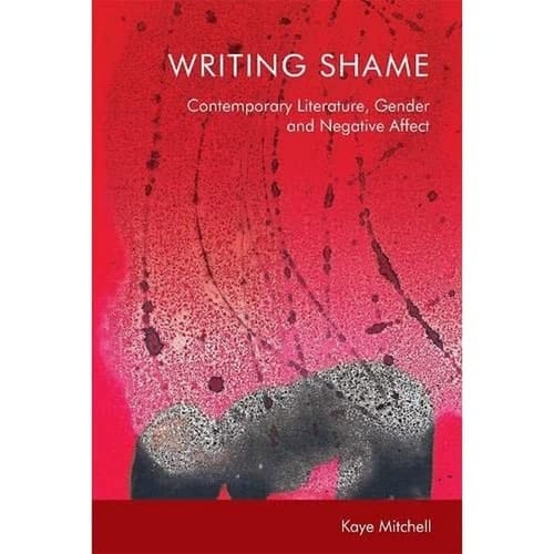 Writing Shame Gender, Contemporary Literature and Negative Affect