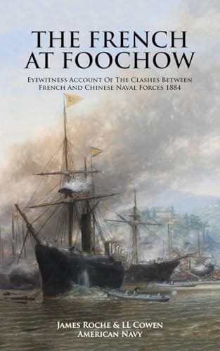 THE FRENCH AT FOOCHOW Eyewitness Account Of The Clashes Between French And Chinese Naval Forces 1884