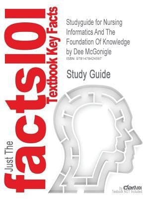 Studyguide for Nursing Informatics and the Foundation of Knowledge by Dee Mcgonigle, Isbn 9781449631741