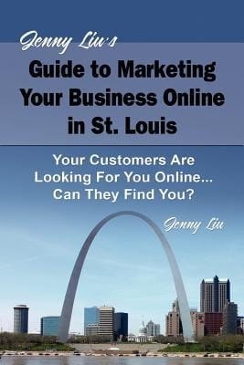Jenny Liu's Guide to Marketing Your Business Online in St. Louis Your Customers Are Looking for You Online... Can They Find You?