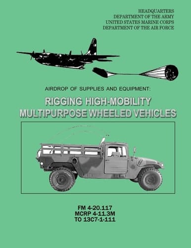 Airdrop of Supplies and Equipment Rigging High-Mobility Multipurpose Wheeled Vehicles (HMMWV) (FM 4-20.117 / MCRP 4-11.3M / TO 13C7-1-111)