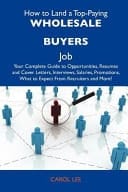 How to Land a Top-Paying Wholesale Buyers Job Your Complete Guide to Opportunities, Resumes and Cover Letters, Interviews, Salaries, Promotions, What